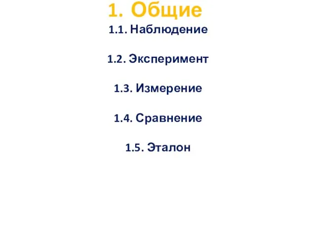 Общие 1.1. Наблюдение 1.2. Эксперимент 1.3. Измерение 1.4. Сравнение 1.5. Эталон