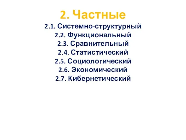 2. Частные 2.1. Системно-структурный 2.2. Функциональный 2.3. Сравнительный 2.4. Статистический 2.5. Социологический 2.6. Экономический 2.7. Кибернетический