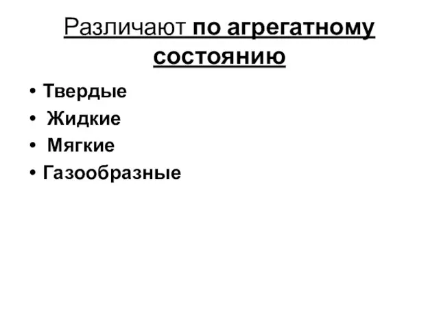 Различают по агрегатному состоянию Твердые Жидкие Мягкие Газообразные