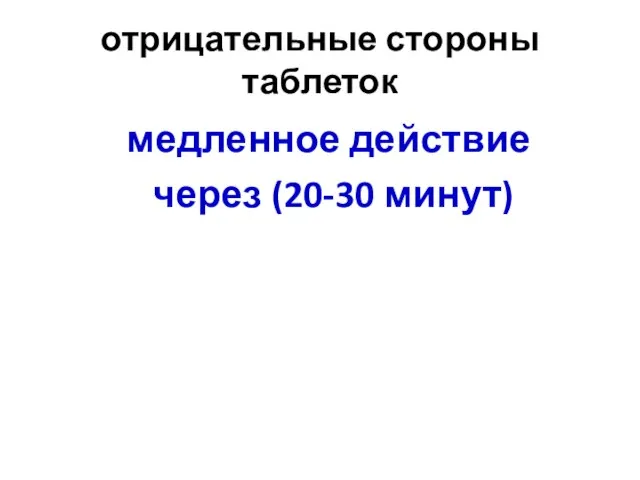 отрицательные стороны таблеток медленное действие через (20-30 минут)