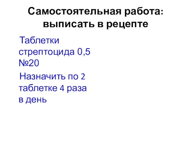 Самостоятельная работа: выписать в рецепте Таблетки стрептоцида 0,5 №20 Назначить по