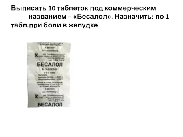 Выписать 10 таблеток под коммерческим названием – «Бесалол». Назначить: по 1 табл.при боли в желудке