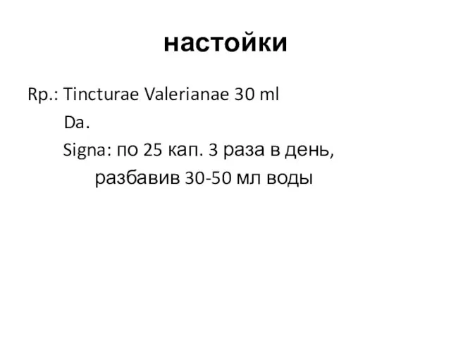 настойки Rp.: Tincturae Valerianae 30 ml Da. Signa: по 25 кап.