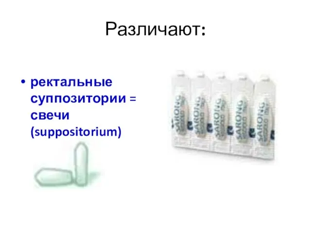 Различают: ректальные суппозитории = свечи (suppositorium)