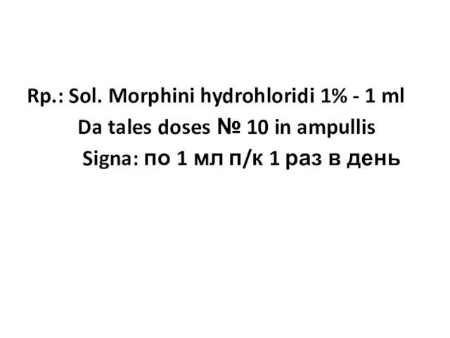 Rp.: Sol. Morphini hydrohloridi 1% - 1 ml Da tales doses