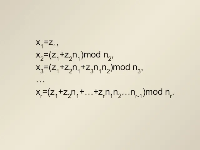 x1=z1, x2=(z1+z2n1)mod n2, x3=(z1+z2n1+z3n1n2)mod n3, … xr=(z1+z2n1+…+zrn1n2…nr-1)mod nr.