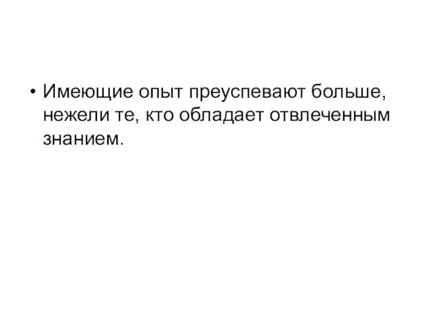 Имеющие опыт преуспевают больше, нежели те, кто обладает отвлеченным знанием.