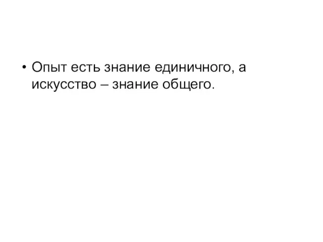 Опыт есть знание единичного, а искусство – знание общего.