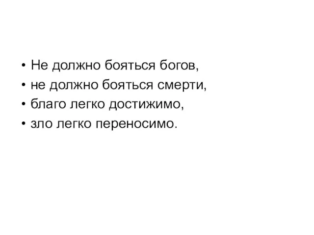 Не должно бояться богов, не должно бояться смерти, благо легко достижимо, зло легко переносимо.