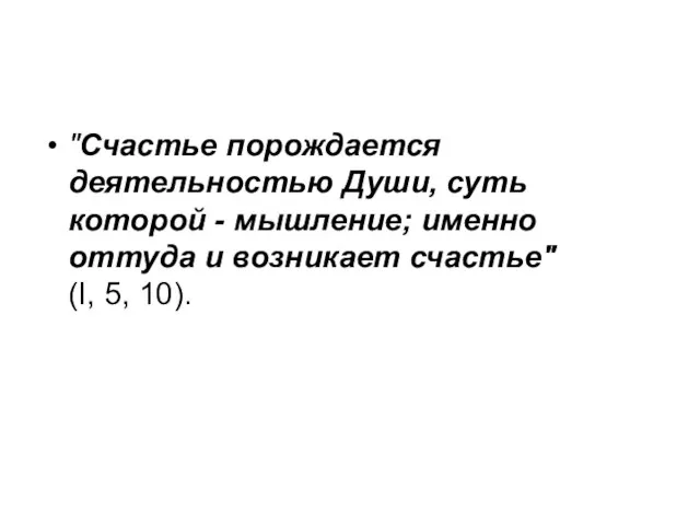 "Счастье порождается деятельностью Души, суть которой - мышление; именно оттуда и возникает счастье" (I, 5, 10).