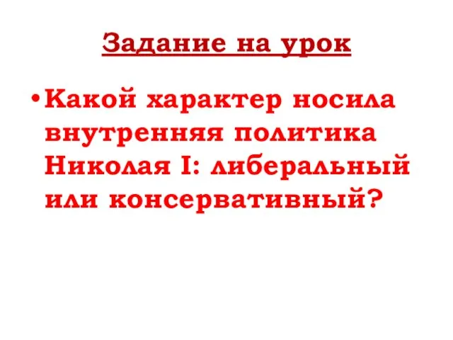 Задание на урок Какой характер носила внутренняя политика Николая I: либеральный или консервативный?