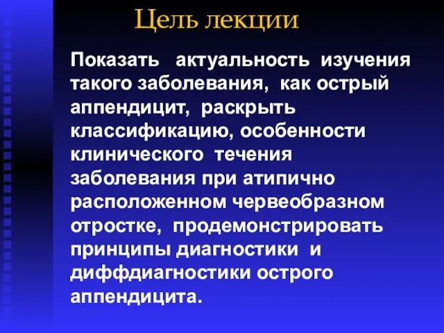 Цель лекции Показать актуальность изучения такого заболевания, как острый аппендицит, раскрыть