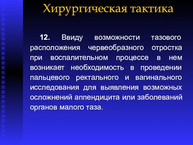 Хирургическая тактика 12. Ввиду возможности тазового расположения червеобразного отростка при воспалительном