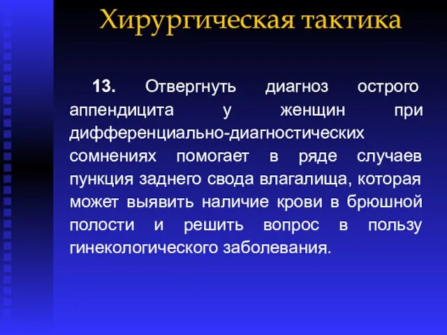 Хирургическая тактика 13. Отвергнуть диагноз острого аппендицита у женщин при дифференциально-диагностических