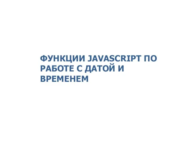 ФУНКЦИИ JAVASCRIPT ПО РАБОТЕ С ДАТОЙ И ВРЕМЕНЕМ 2014 © EPAM Systems, RD Dep.