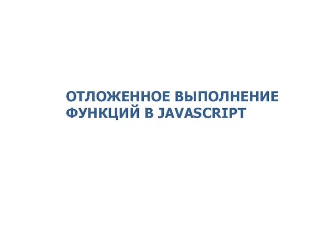 ОТЛОЖЕННОЕ ВЫПОЛНЕНИЕ ФУНКЦИЙ В JAVASCRIPT 2014 © EPAM Systems, RD Dep.