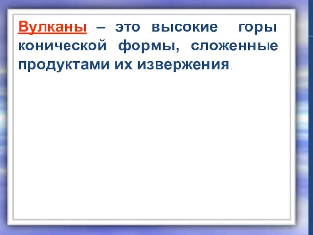 Вулканы – это высокие горы конической формы, сложенные продуктами их извержения.