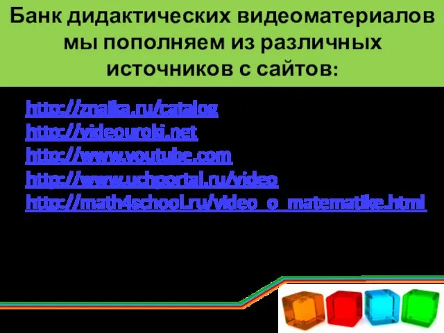 Банк дидактических видеоматериалов мы пополняем из различных источников с сайтов: http://znaika.ru/catalog http://videouroki.net http://www.youtube.com http://www.uchportal.ru/video http://math4school.ru/video_o_matematike.html