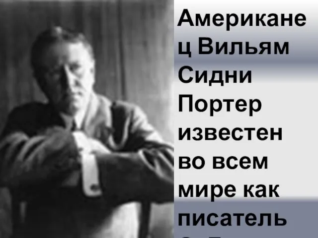 Американец Вильям Сидни Портер известен во всем мире как писатель О. Генри.