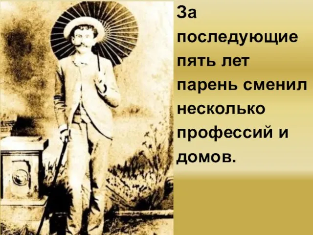 За последующие пять лет парень сменил несколько профессий и домов.