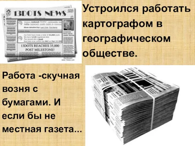 Устроился работать картографом в географическом обществе. Работа -скучная возня с бумагами.