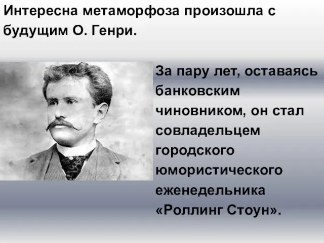 Интересна метаморфоза произошла с будущим О. Генри. За пару лет, оставаясь