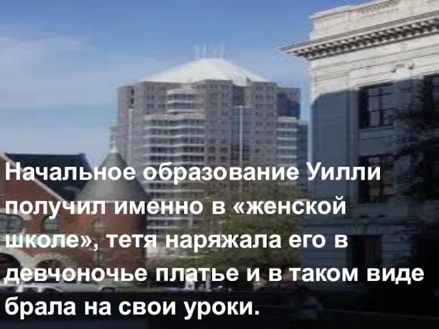 Начальное образование Уилли получил именно в «женской школе», тетя наряжала его