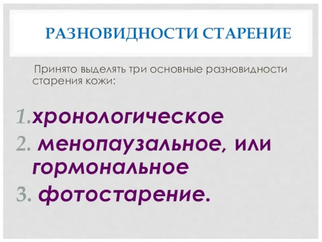 РАЗНОВИДНОСТИ СТАРЕНИЕ Принято выделять три основные разновидности старения кожи: хронологическое менопаузальное, или гормональное фотостарение.