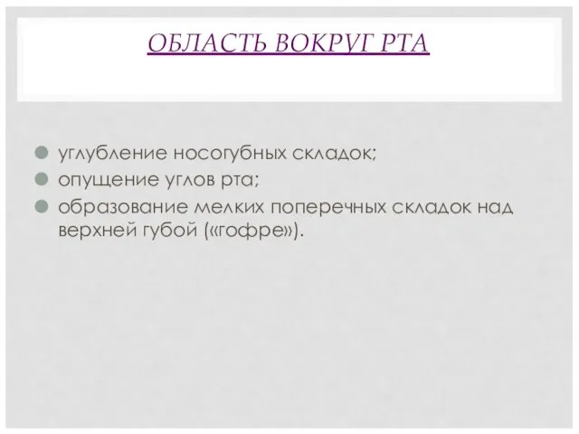 ОБЛАСТЬ ВОКРУГ РТА углубление носогубных складок; опущение углов рта; образование мелких