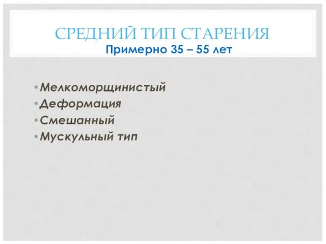 СРЕДНИЙ ТИП СТАРЕНИЯ Примерно 35 – 55 лет Мелкоморщинистый Деформация Смешанный Мускульный тип