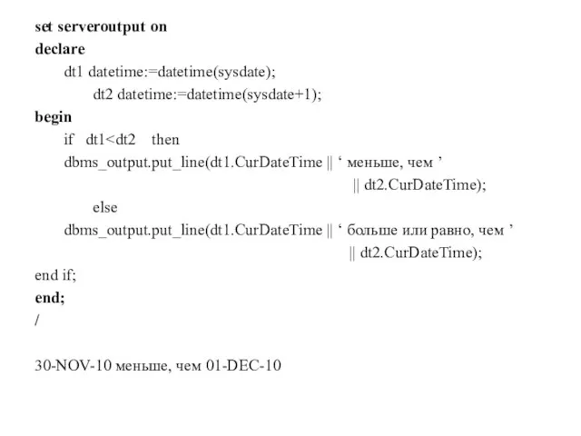 set serveroutput on declare dt1 datetime:=datetime(sysdate); dt2 datetime:=datetime(sysdate+1); begin if dt1