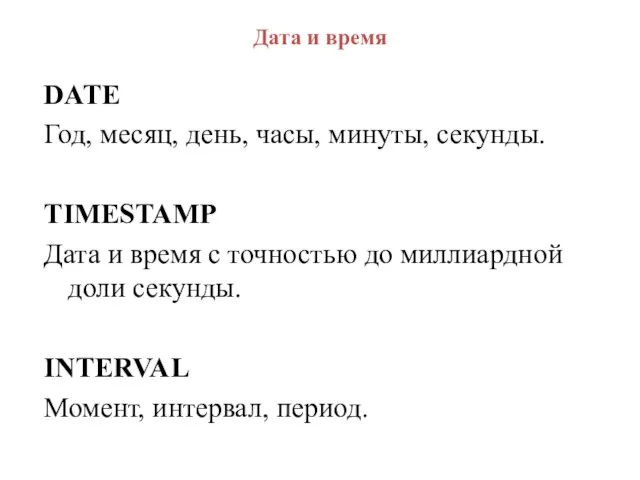 Дата и время DATE Год, месяц, день, часы, минуты, секунды. TIMESTAMP