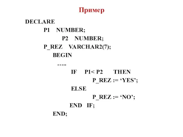 Пример DECLARE P1 NUMBER; P2 NUMBER; P_REZ VARCHAR2(7); BEGIN ….. IF