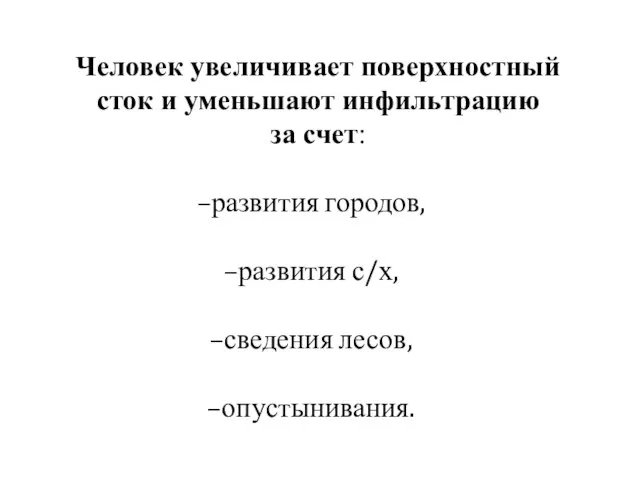 Человек увеличивает поверхностный сток и уменьшают инфильтрацию за счет: развития городов, развития с/х, сведения лесов, опустынивания.