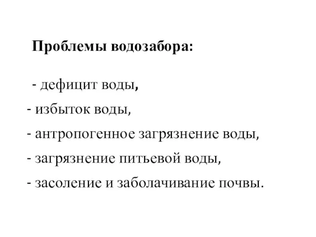 Проблемы водозабора: - дефицит воды, избыток воды, антропогенное загрязнение воды, загрязнение