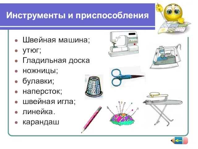 Инструменты и приспособления Швейная машина; утюг; Гладильная доска ножницы; булавки; наперсток; швейная игла; линейка. карандаш