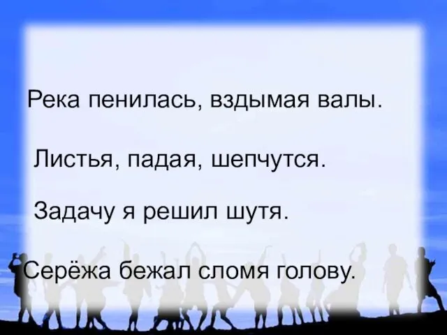 Река пенилась, вздымая валы. Листья, падая, шепчутся. Задачу я решил шутя. Серёжа бежал сломя голову.