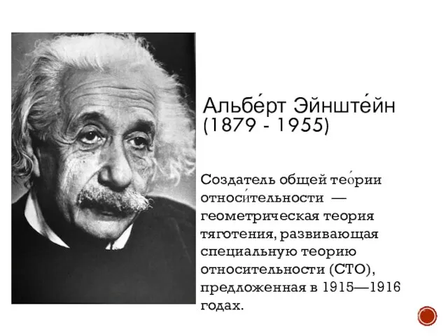 Альбе́рт Эйнште́йн (1879 - 1955) Создатель общей тео́рии относи́тельности — геометрическая