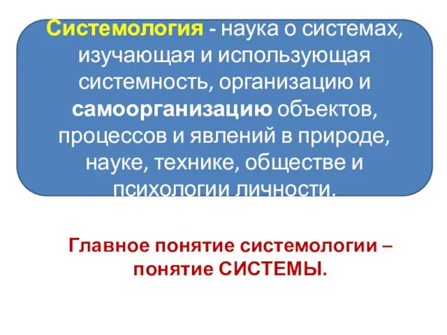 Главное понятие системологии – понятие СИСТЕМЫ. Системология - наука о системах,