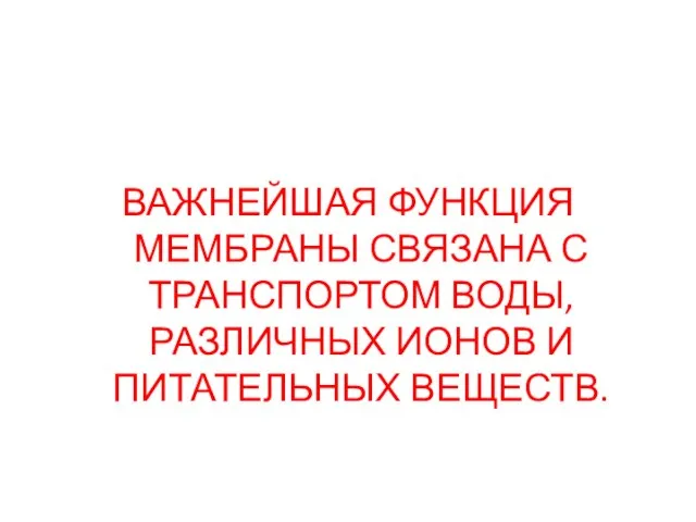 ВАЖНЕЙШАЯ ФУНКЦИЯ МЕМБРАНЫ СВЯЗАНА С ТРАНСПОРТОМ ВОДЫ, РАЗЛИЧНЫХ ИОНОВ И ПИТАТЕЛЬНЫХ ВЕЩЕСТВ.