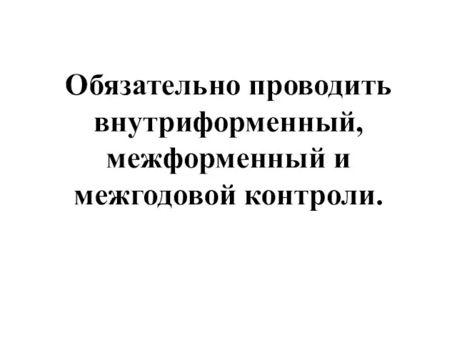 Обязательно проводить внутриформенный, межформенный и межгодовой контроли.