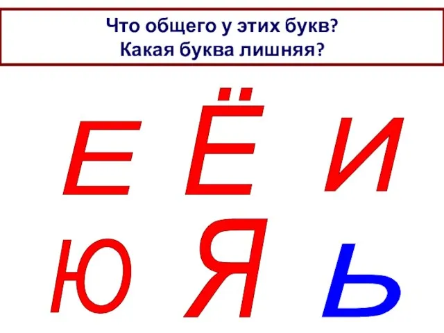 Что общего у этих букв? Какая буква лишняя? Е Ё И Ю Я Ь