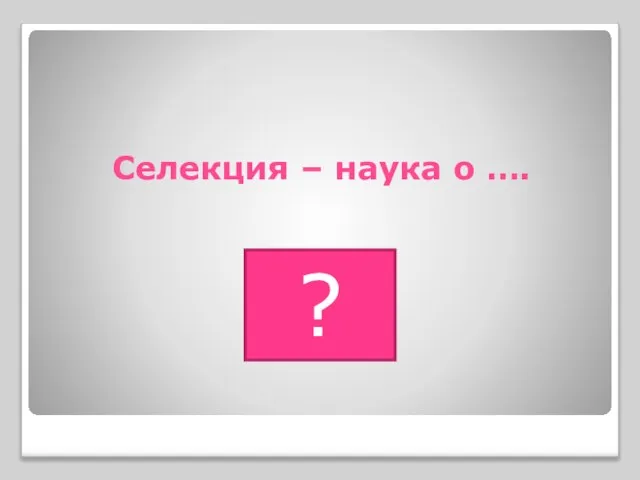 Селекция – наука о …. ?