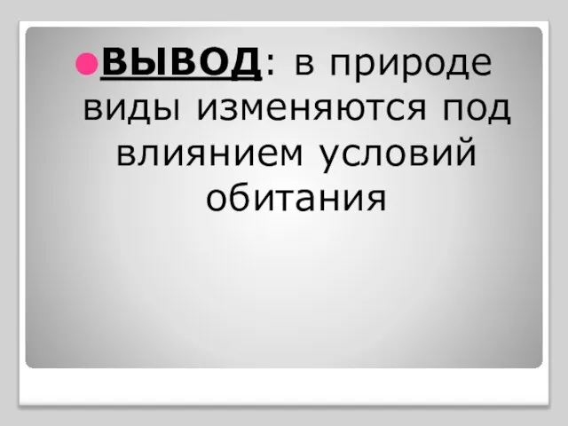 ВЫВОД: в природе виды изменяются под влиянием условий обитания