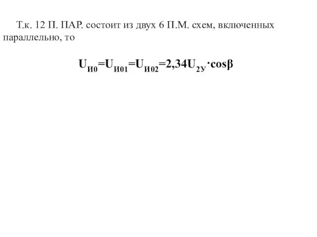 Т.к. 12 П. ПАР. состоит из двух 6 П.М. схем, включенных параллельно, то UИ0=UИ01=UИ02=2,34U2У·cosβ