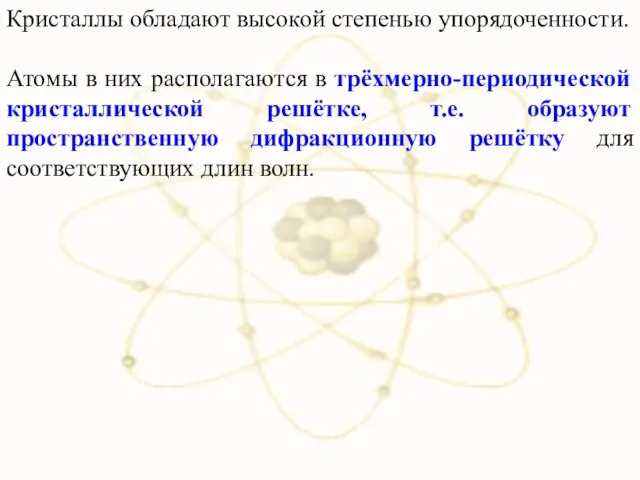 Кристаллы обладают высокой степенью упорядоченности. Атомы в них располагаются в трёхмерно-периодической