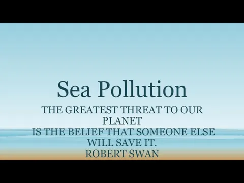 Sea Pollution THE GREATEST THREAT TO OUR PLANET IS THE BELIEF