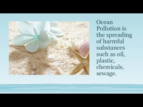 Ocean Pollution is the spreading of harmful substances such as oil, plastic, chemicals, sewage.