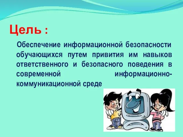 Цель : Обеспечение информационной безопасности обучающихся путем привития им навыков ответственного