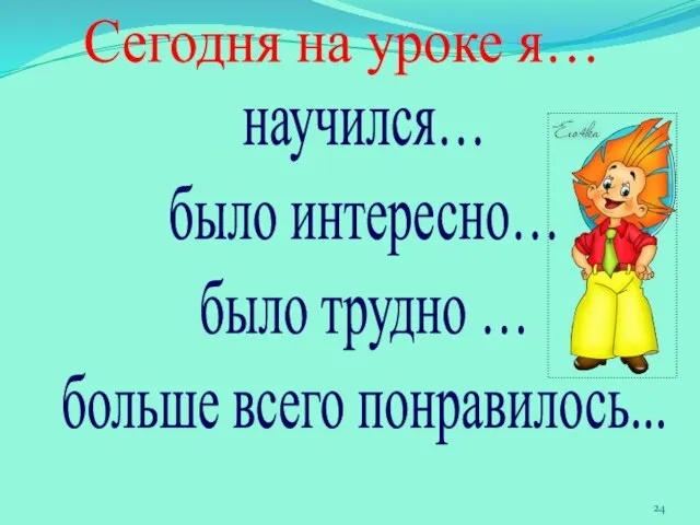 Сегодня на уроке я… научился… было интересно… было трудно … больше всего понравилось...